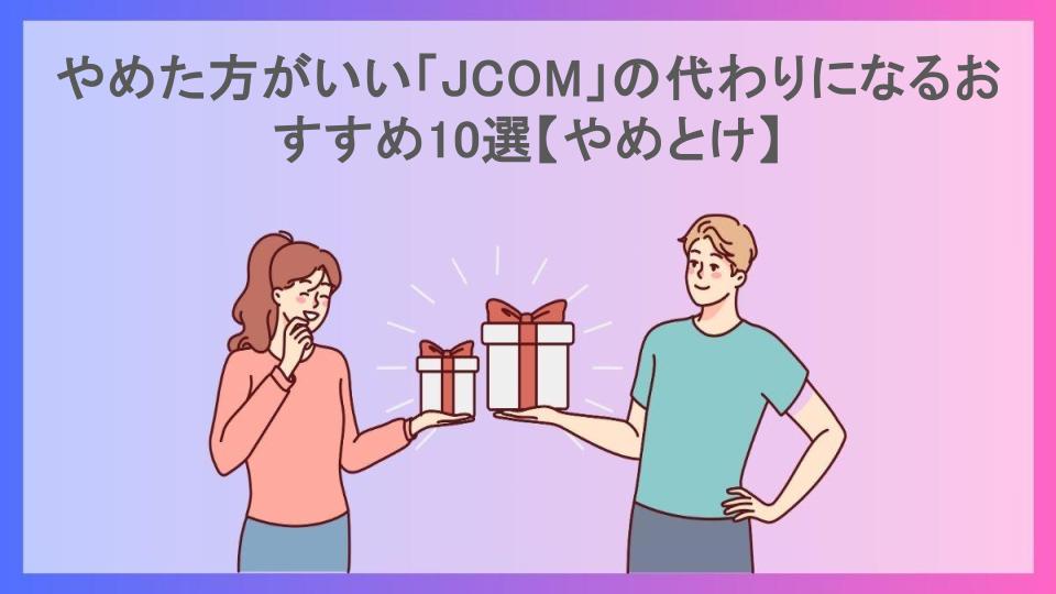 やめた方がいい「JCOM」の代わりになるおすすめ10選【やめとけ】